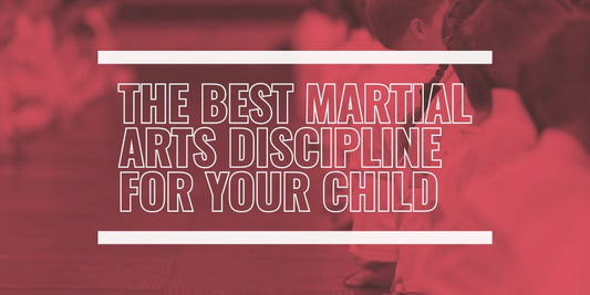 THE BEST MARTIAL ARTS DISCIPLINE FOR YOUR CHILD